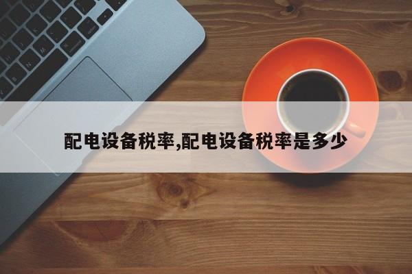 配电设备税率,配电设备税率是多少