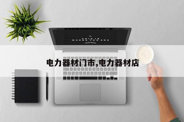 电力器材门市,电力器材店