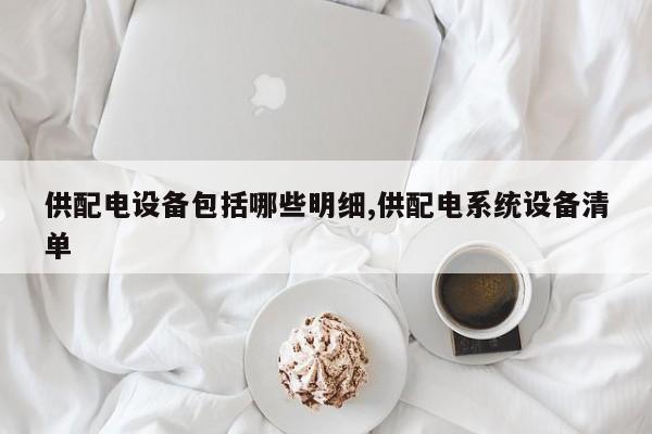 供配电设备包括哪些明细,供配电系统设备清单